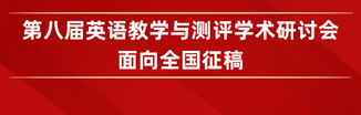 征稿通知 | 第八届英语教学与测评学术研讨会面向全国征稿